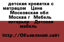 детская кроватка с матрацом › Цена ­ 3 500 - Московская обл., Москва г. Мебель, интерьер » Детская мебель   